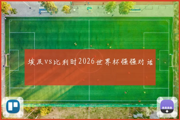 埃及vs比利时2026世界杯强强对话