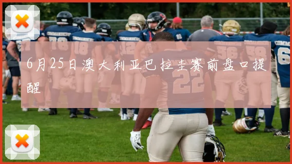 6月25日澳大利亚巴拉圭赛前盘口提醒