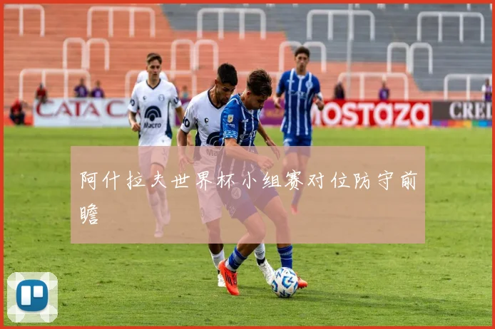 阿什拉夫世界杯小组赛对位防守前瞻