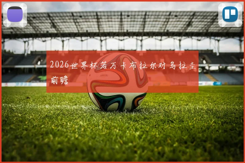 2026世界杯若万卡布拉尔对乌拉圭前瞻