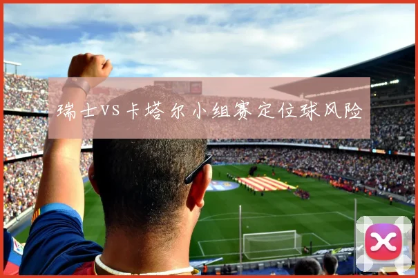 瑞士vs卡塔尔小组赛定位球风险