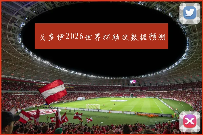 戈多伊2026世界杯助攻数据预测
