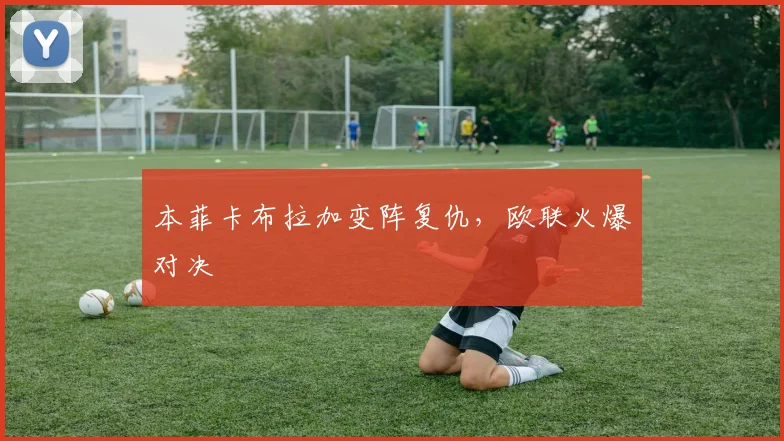 本菲卡布拉加变阵复仇，欧联火爆对决