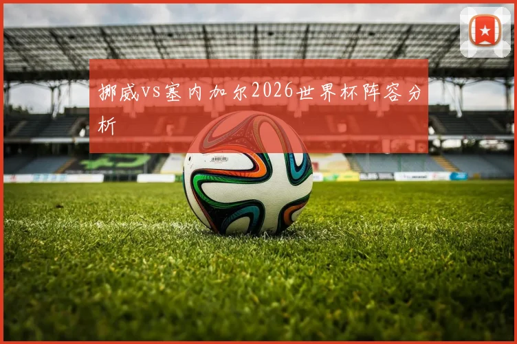挪威vs塞内加尔2026世界杯阵容分析