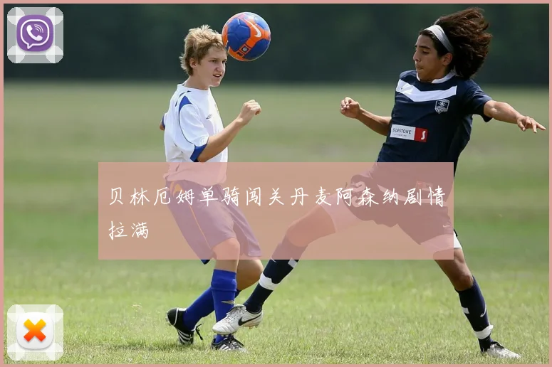 贝林厄姆单骑闯关丹麦阿森纳剧情拉满