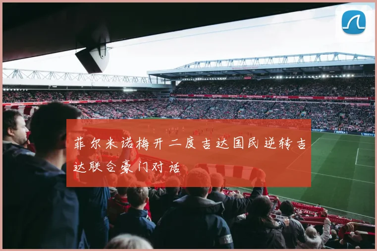 菲尔米诺梅开二度吉达国民逆转吉达联合豪门对话