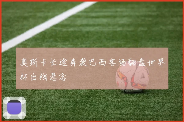 奥斯卡长途奔袭巴西客场翻盘世界杯出线悬念
