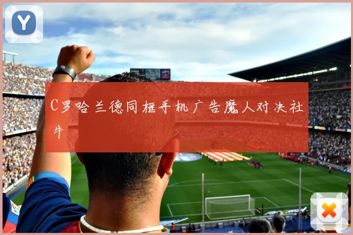 C罗哈兰德同框手机广告魔人对决社牛