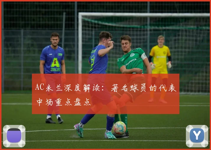 AC米兰深度解读:著名球员的代表中场重点盘点