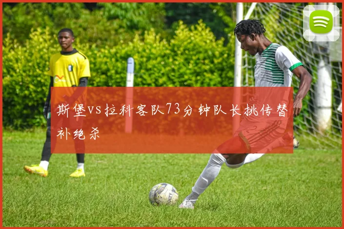斯堡vs拉科客队73分钟队长挑传替补绝杀