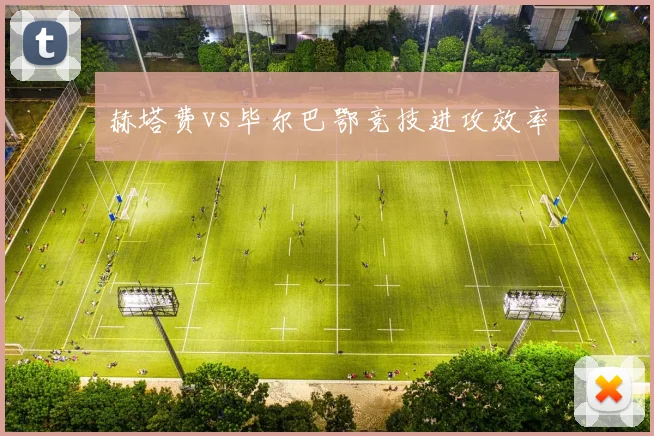 赫塔费vs毕尔巴鄂竞技进攻效率