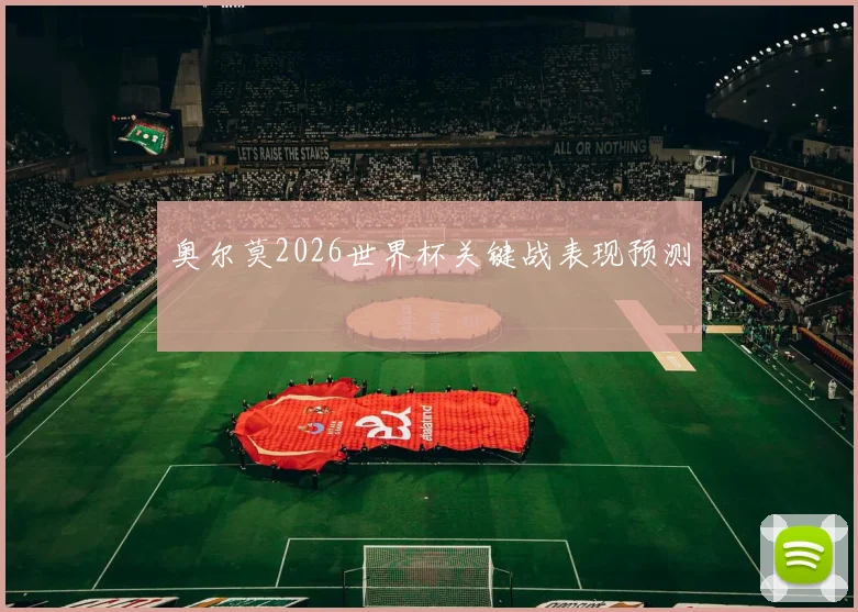 奥尔莫2026世界杯关键战表现预测