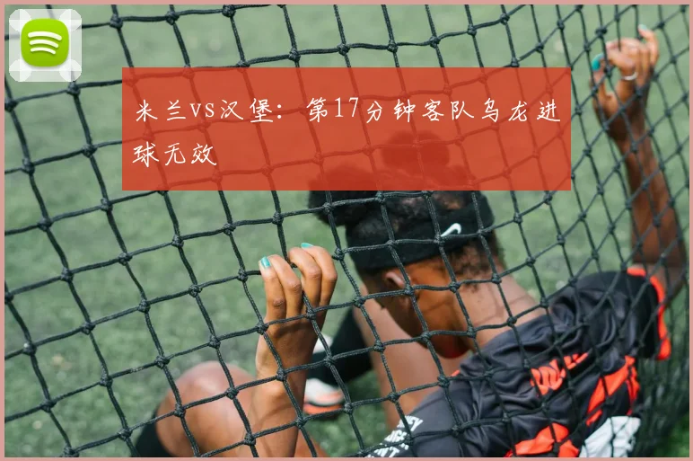 米兰vs汉堡：第17分钟客队乌龙进球无效