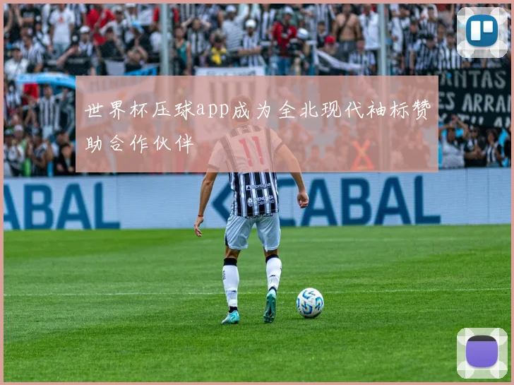 世界杯压球app成为全北现代袖标赞助合作伙伴
