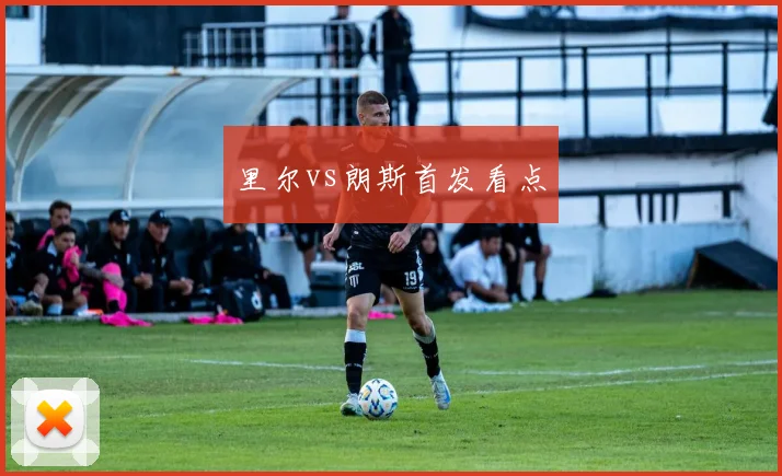 里尔vs朗斯首发看点